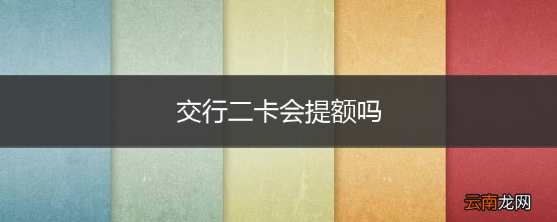 交行二卡会提额吗