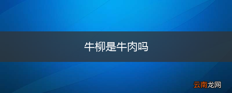 牛柳是牛肉吗