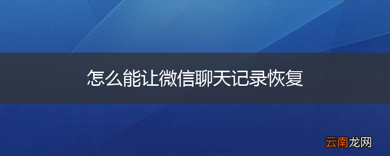 怎么能让微信聊天记录恢复