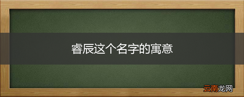 睿辰这个名字的寓意