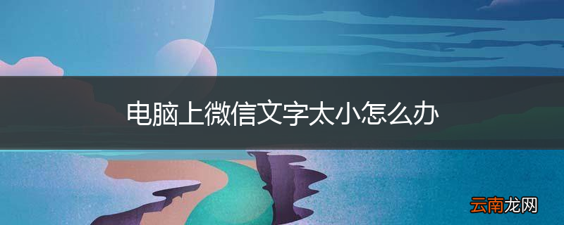 电脑上微信文字太小怎么办