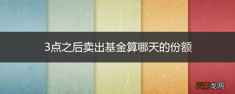 3点之后卖出基金算哪天的份额