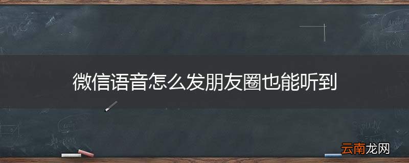 微信语音怎么发朋友圈也能听到