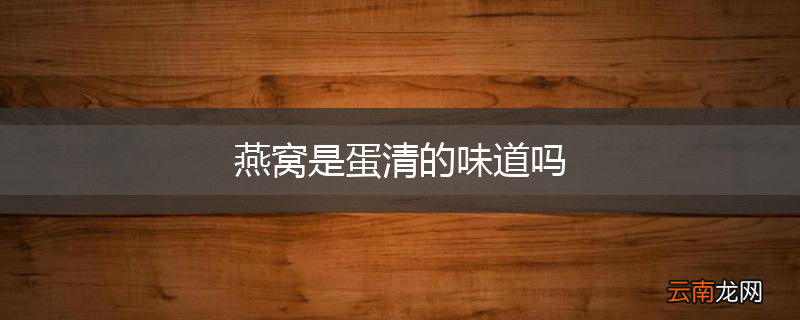 燕窝是蛋清的味道吗
