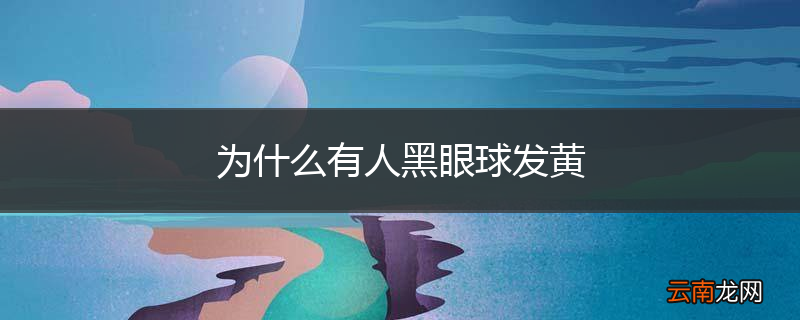 为什么有人黑眼球发黄