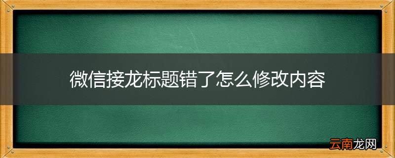 微信接龙标题错了怎么修改内容