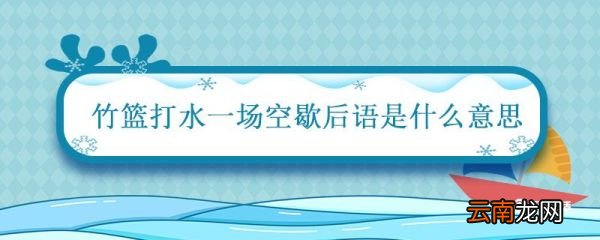 竹篮打水一场空歇后语是什么意思 小学二年级语文歇后语
