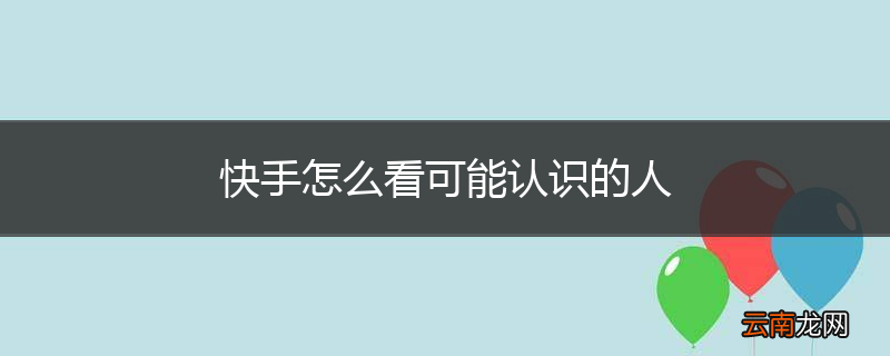 快手怎么看可能认识的人