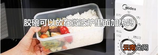 胶碗可以放在微波炉里面加热吗