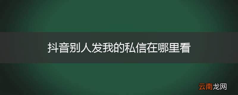 抖音别人发我的私信在哪里看