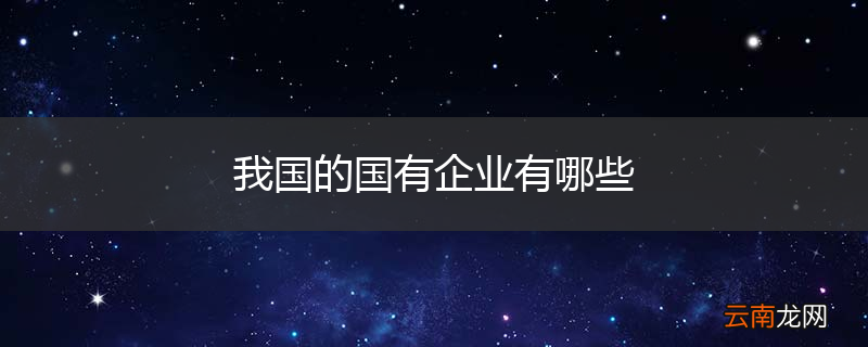 我国的国有企业有哪些