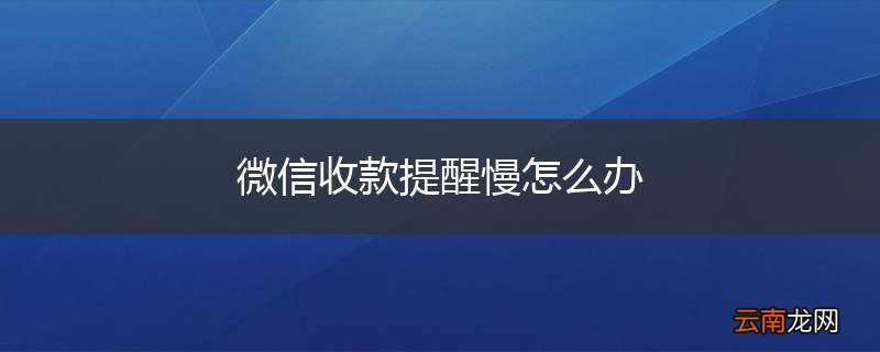 微信收款提醒慢怎么办