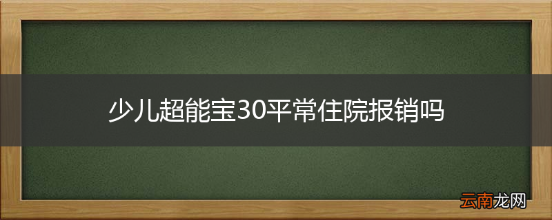 少儿超能宝30平常住院报销吗