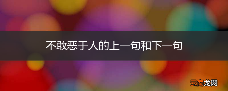 不敢恶于人的上一句和下一句
