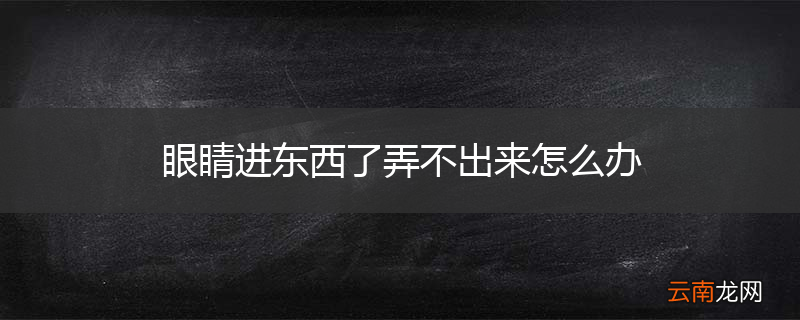 眼睛进东西了弄不出来怎么办