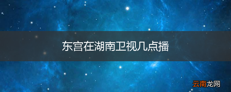 东宫在湖南卫视几点播