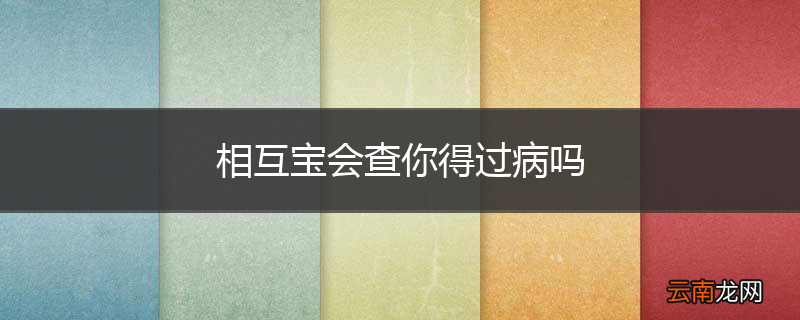 相互宝会查你得过病吗