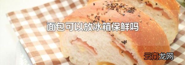 面包可以放冰箱保鲜吗