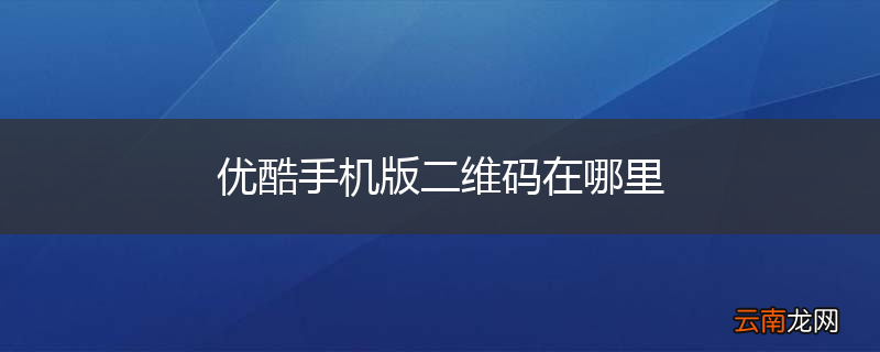 优酷手机版二维码在哪里