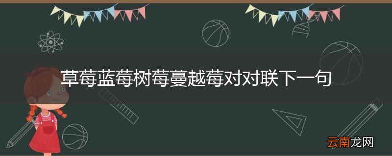 草莓蓝莓树莓蔓越莓对对联下一句