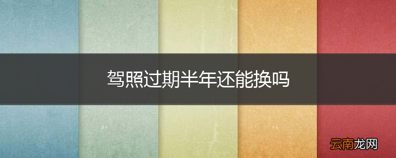 驾照过期半年还能换吗