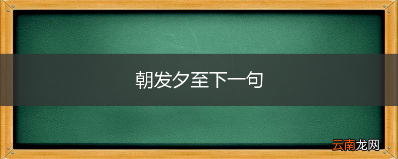 朝发夕至下一句