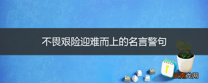不畏艰险迎难而上的名言警句