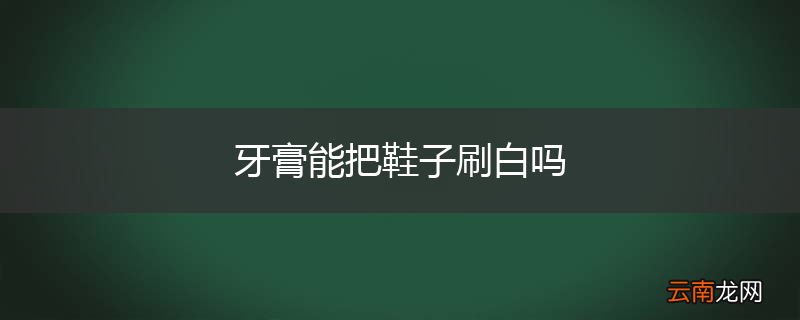 牙膏能把鞋子刷白吗
