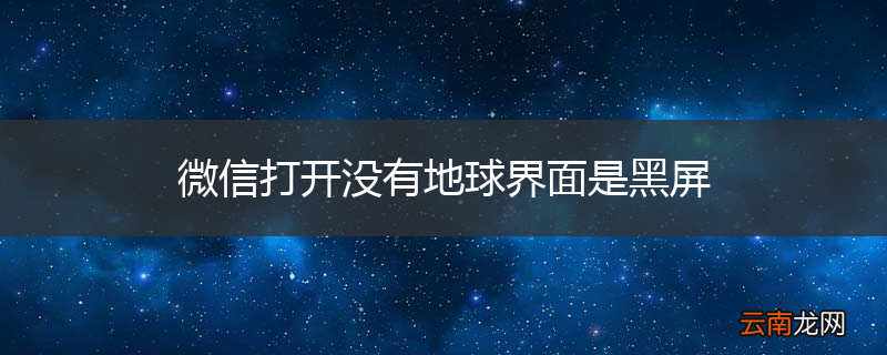 微信打开没有地球界面是黑屏