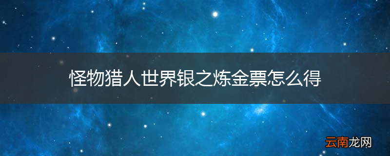 怪物猎人世界银之炼金票怎么得