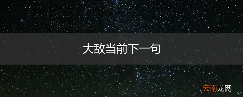 大敌当前下一句