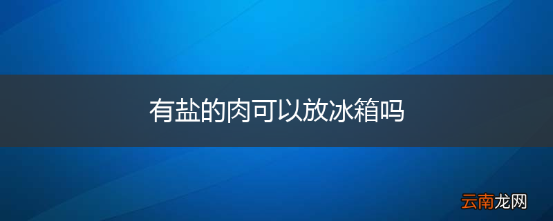 有盐的肉可以放冰箱吗