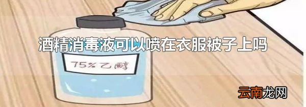 酒精消毒液可以喷在衣服被子上吗
