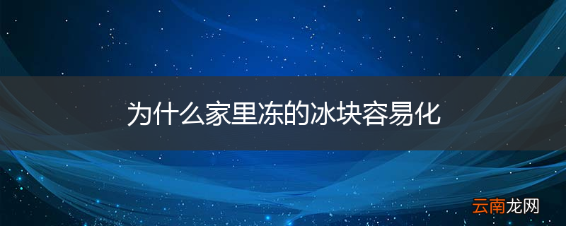 为什么家里冻的冰块容易化