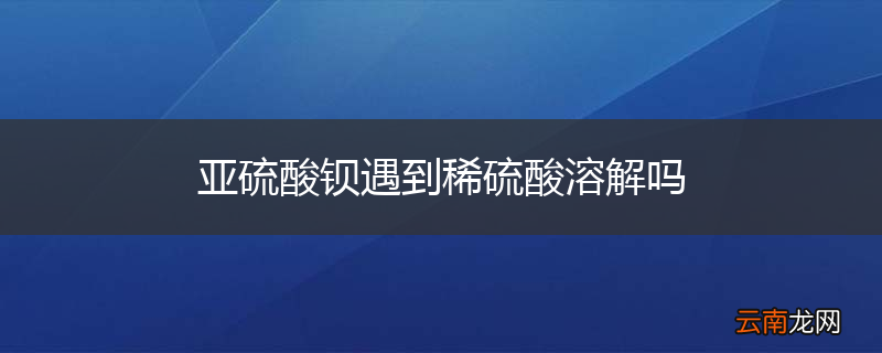 亚硫酸钡遇到稀硫酸溶解吗
