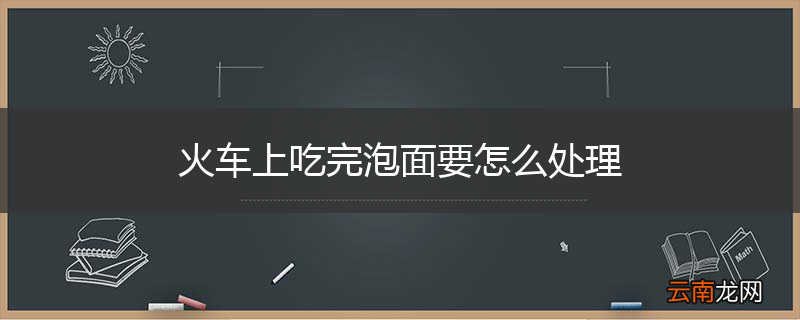 火车上吃完泡面要怎么处理