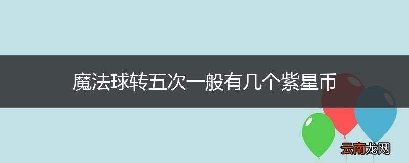 魔法球转五次一般有几个紫星币