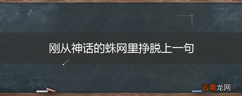 刚从神话的蛛网里挣脱上一句