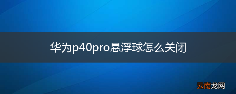 华为p40pro悬浮球怎么关闭