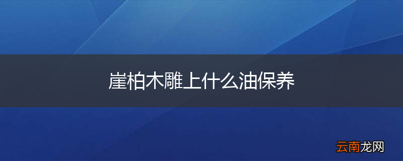 崖柏木雕上什么油保养