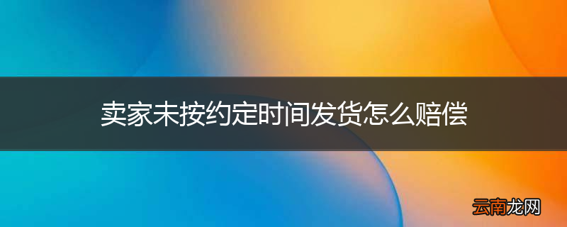 卖家未按约定时间发货怎么赔偿