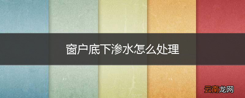 窗户底下渗水怎么处理