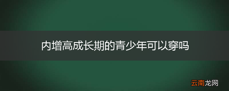 内增高成长期的青少年可以穿吗