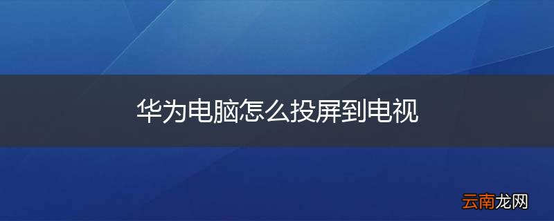 华为电脑怎么投屏到电视