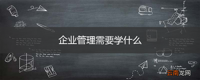 企业管理需要学什么