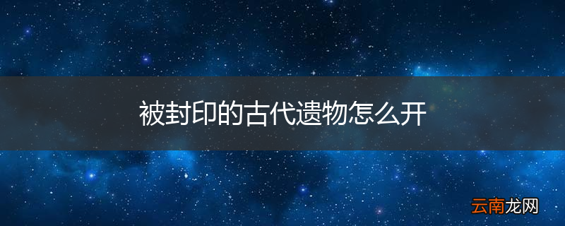 被封印的古代遗物怎么开
