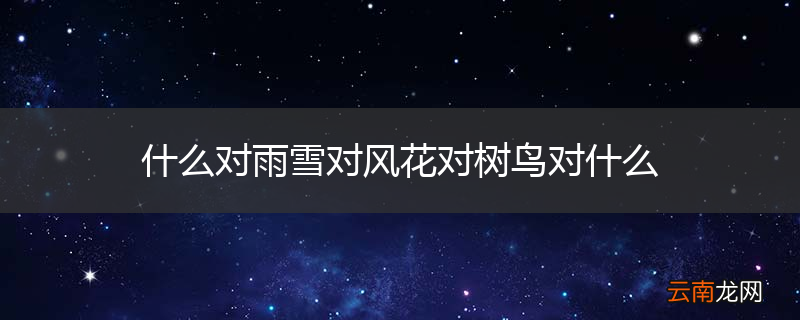 什么对雨雪对风花对树鸟对什么