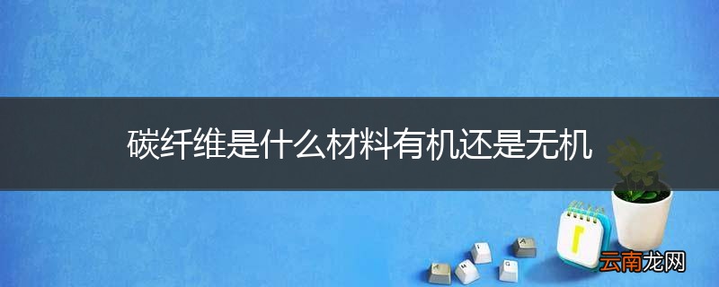 碳纤维是什么材料有机还是无机