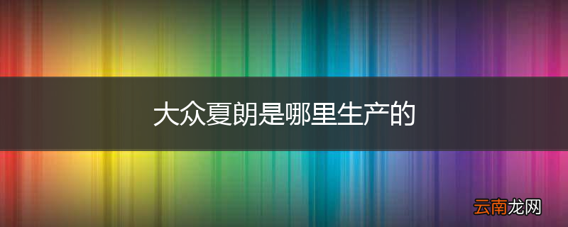 大众夏朗是哪里生产的