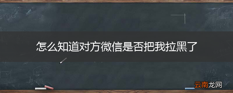 怎么知道对方微信是否把我拉黑了
